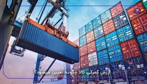 ارزش گمرکی کالا چگونه تعیین میشود؟