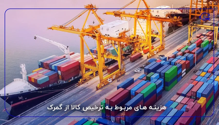 هزینه های مربوط به ترخیص کالا از گمرک