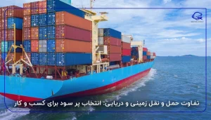 تفاوت حمل و نقل زمینی و دریایی: انتخاب پر سود برای کسب و کار