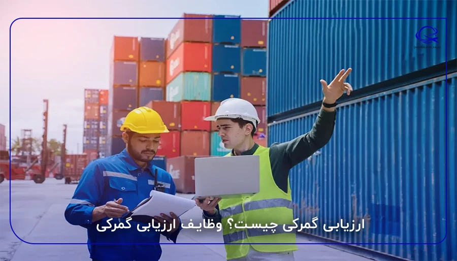 ارزیابی گمرکی چیست؟ وظایف ارزیابی گمرکی