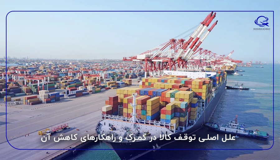 علل اصلی توقف کالا در گمرک و راهکارهای کاهش آن