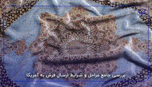 بررسی جامع مراحل و شرایط ارسال فرش به آمریکا