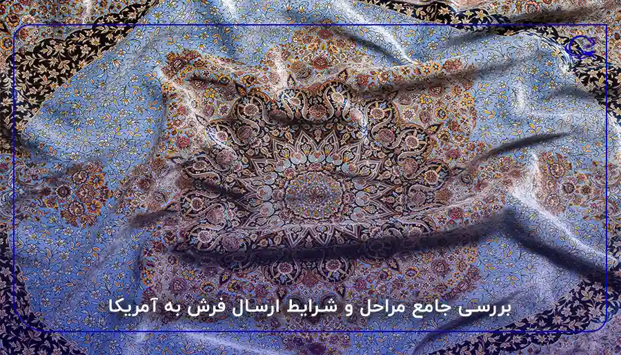 بررسی جامع مراحل و شرایط ارسال فرش به آمریکا