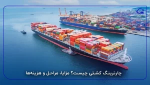 چارترینگ کشتی چیست؟ مزایا، مراحل و هزینه‌ها