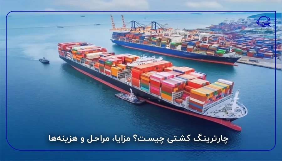 چارترینگ کشتی چیست؟ مزایا، مراحل و هزینهها